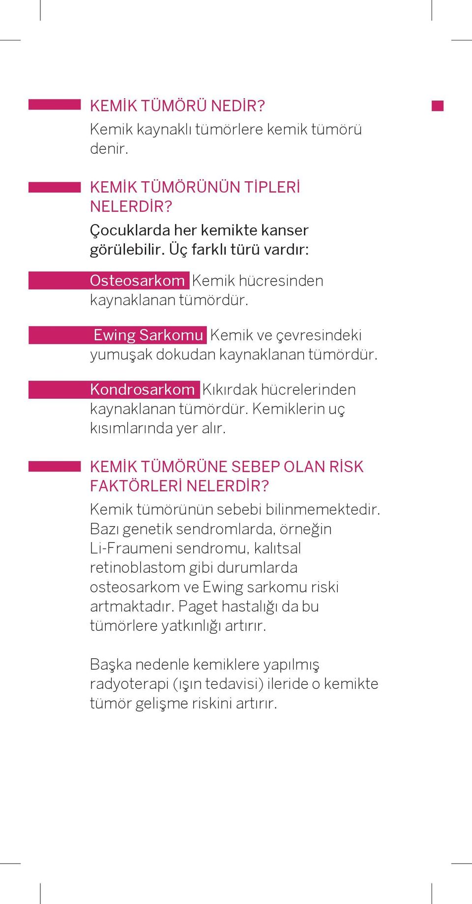 Kondrosarkom Kıkırdak hücrelerinden kaynaklanan tümördür. Kemiklerin uç kısımlarında yer alır. KEMİK TÜMÖRÜNE SEBEP OLAN RİSK FAKTÖRLERİ NELERDİR? Kemik tümörünün sebebi bilinmemektedir.