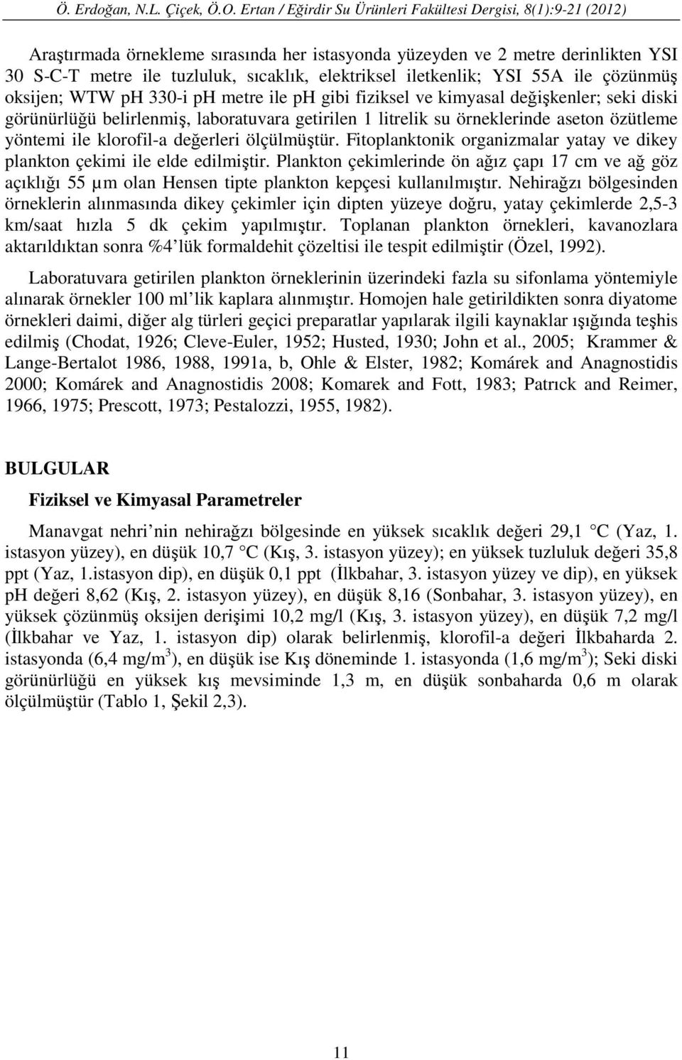 Fitoplanktonik organizmalar yatay ve dikey plankton çekimi ile elde edilmiştir. Plankton çekimlerinde ön ağız çapı 17 cm ve ağ göz açıklığı 55 µm olan Hensen tipte plankton kepçesi kullanılmıştır.