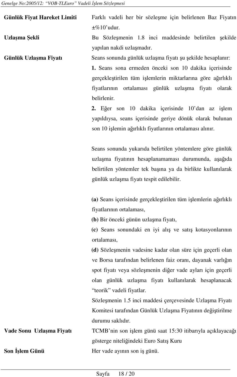 Seans sona ermeden önceki son 10 dakika içerisinde gerçekleştirilen tüm işlemlerin miktarlarına göre ağırlıklı fiyatlarının ortalaması günlük uzlaşma fiyatı olarak belirlenir. 2.