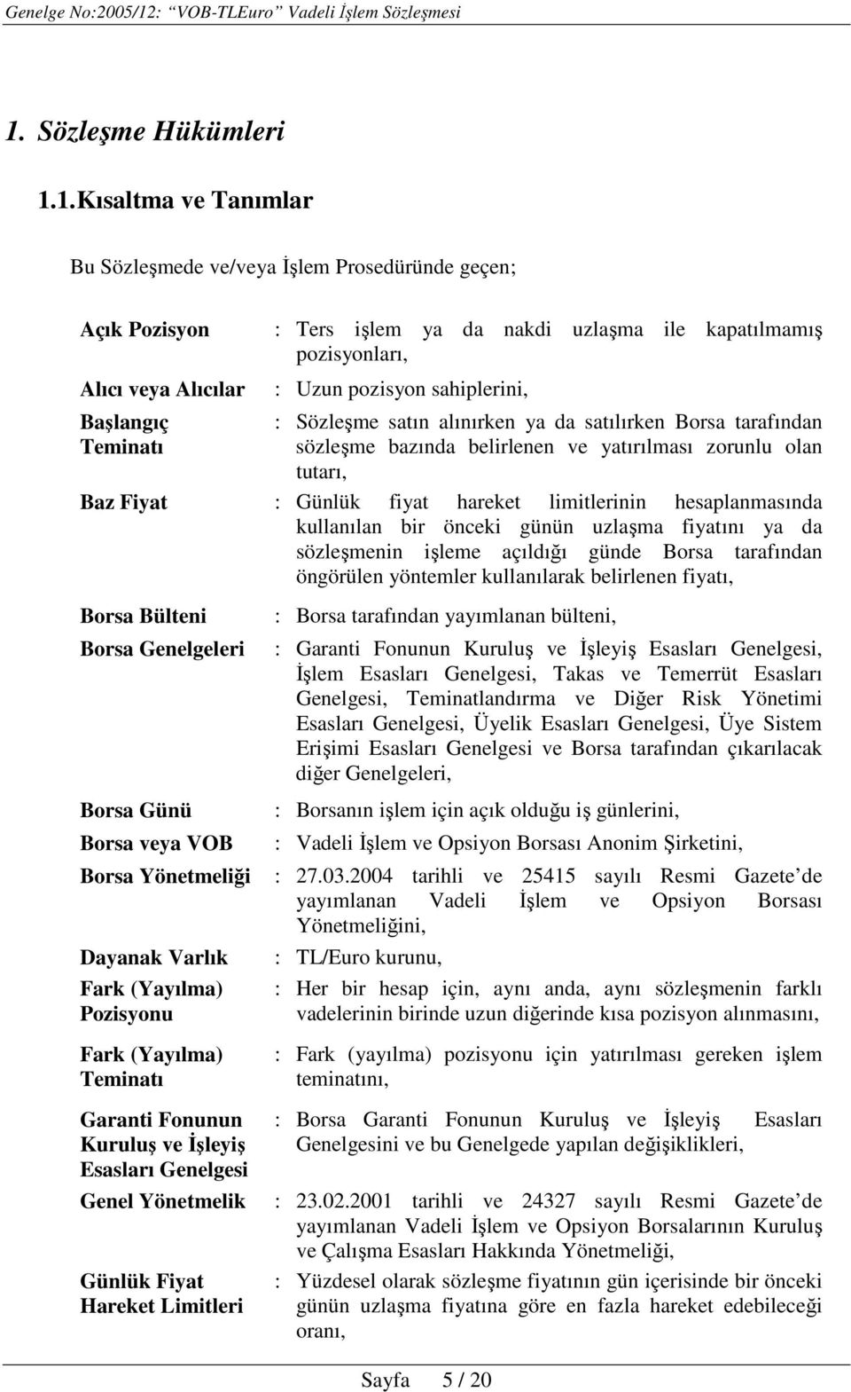 hareket limitlerinin hesaplanmasında kullanılan bir önceki günün uzlaşma fiyatını ya da sözleşmenin işleme açıldığı günde Borsa tarafından öngörülen yöntemler kullanılarak belirlenen fiyatı, Borsa