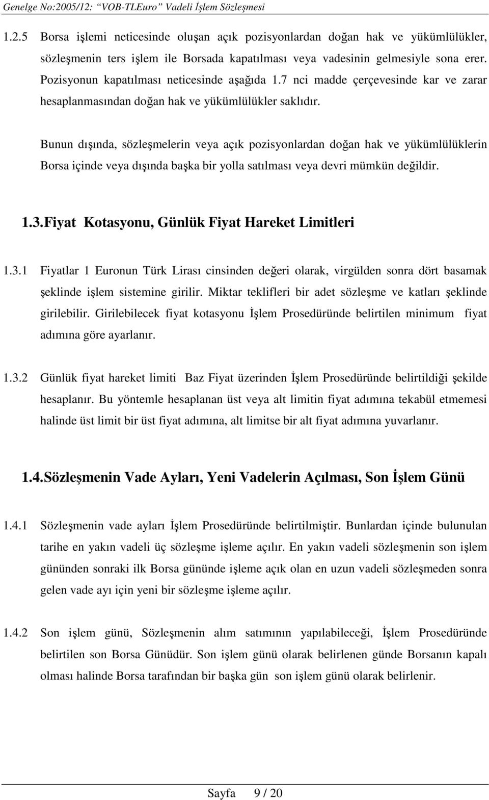 Bunun dışında, sözleşmelerin veya açık pozisyonlardan doğan hak ve yükümlülüklerin Borsa içinde veya dışında başka bir yolla satılması veya devri mümkün değildir. 1.3.