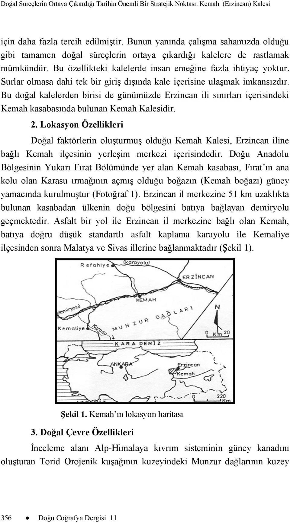 Bu doğal kalelerden birisi de günümüzde Erzincan ili sınırları içerisindeki Kemah kasabasında bulunan Kemah Kalesidir. 2.