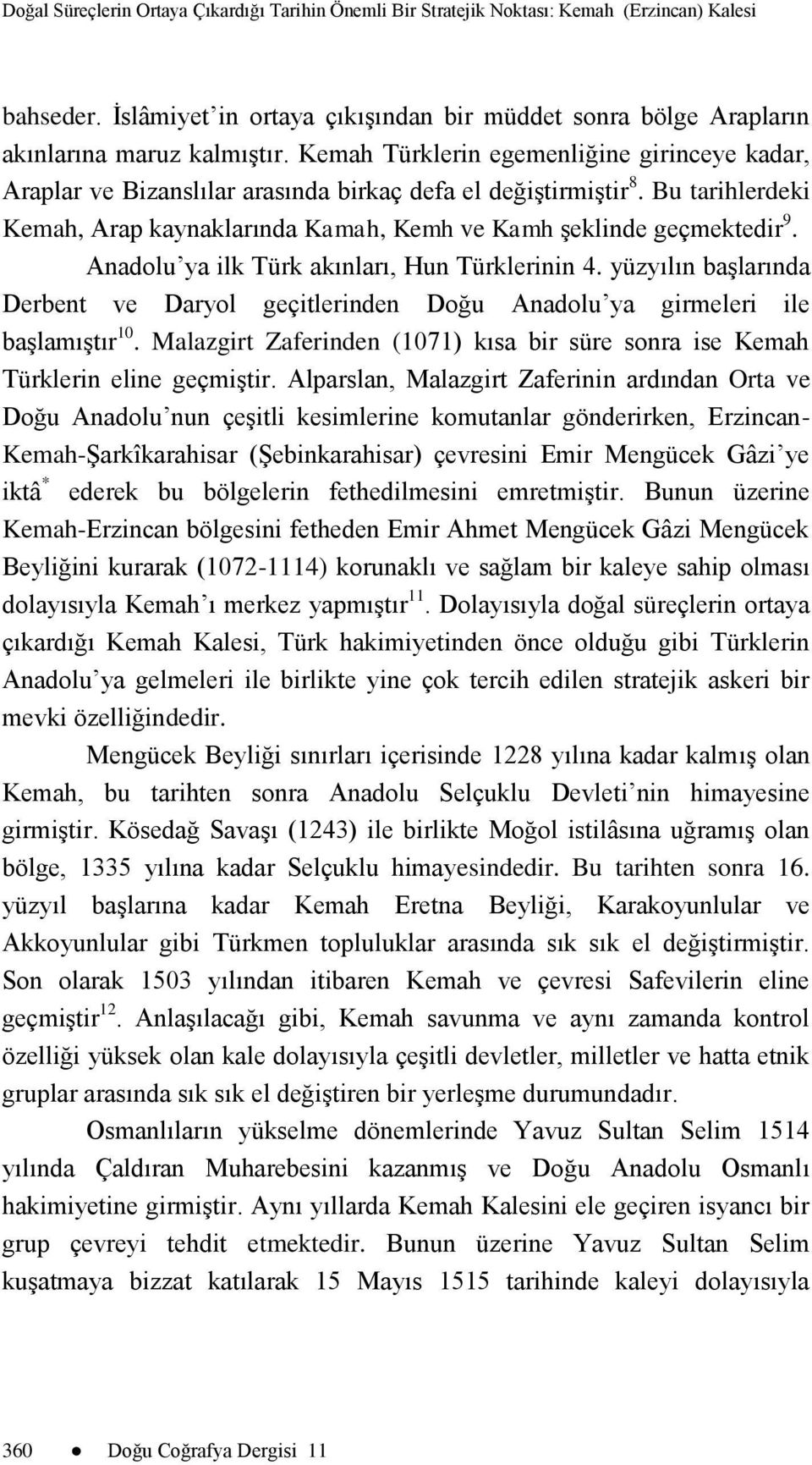 Anadolu ya ilk Türk akınları, Hun Türklerinin 4. yüzyılın baģlarında Derbent ve Daryol geçitlerinden Doğu Anadolu ya girmeleri ile baģlamıģtır 10.