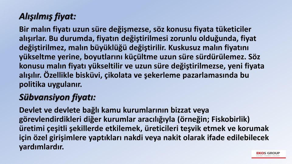 Söz konusu malın fiyatı yükseltilir ve uzun süre değiştirilmezse, yeni fiyata alışılır. Özellikle bisküvi, çikolata ve şekerleme pazarlamasında bu politika uygulanır.