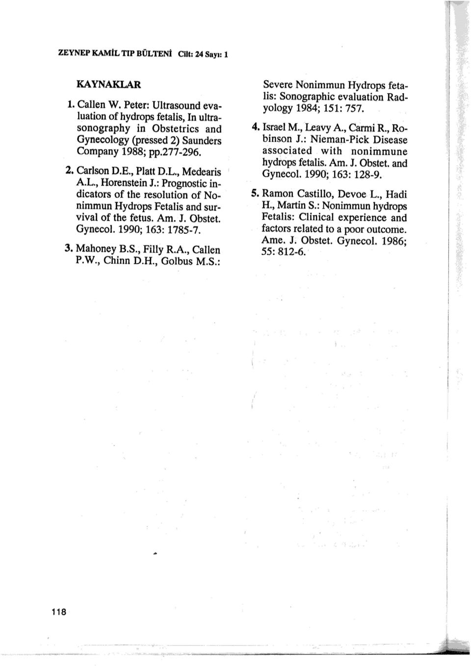 : Prognostic indicators of the resolution of Nonimmun Hydrops Fetalis and survival of the fetus. Anı. J. Obstet. Gynecol. 1990; 163: 1785-7. 3. Mahoney B.S., Filly R.A., Callen P.W., Chinn D.H., Golbus M.