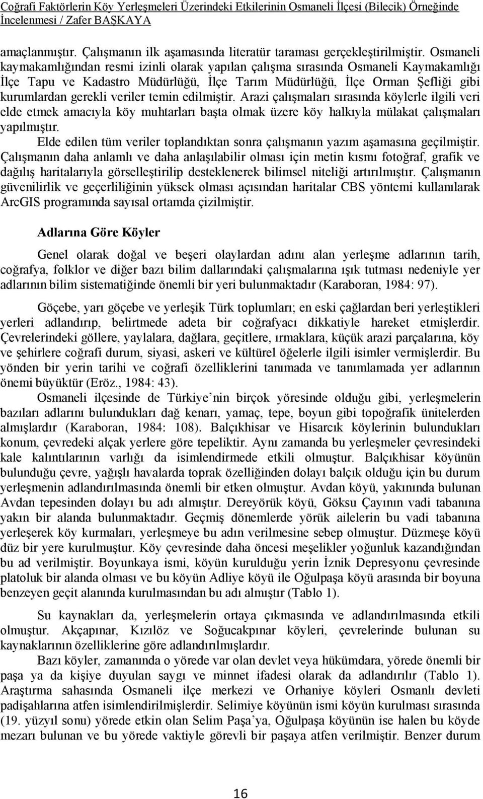 veriler temin edilmiştir. Arazi çalışmaları sırasında köylerle ilgili veri elde etmek amacıyla köy muhtarları başta olmak üzere köy halkıyla mülakat çalışmaları yapılmıştır.