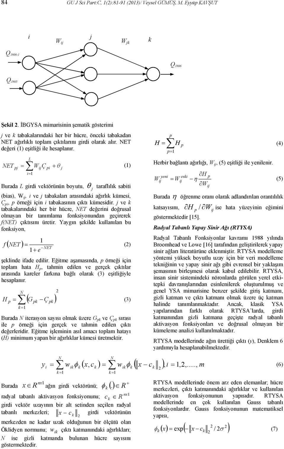 ET L pj = i= W ij Ç pi + θ j Burada L girdi vektörünün boyutu, θ j taraflılık sabiti (bias), W ij, i ve j tabakaları arasındaki ağırlık kümesi, Ç pi, p örneği için i tabakasının çıktı kümesidir.