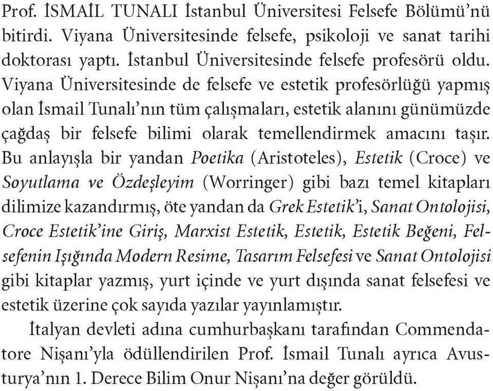 Viyana Üniversitesinde de felsefe ve estetik profesörlüğü yapmış olan İsmail Tunalı nın tüm çalışmaları, estetik alanını günümüzde çağdaş bir felsefe bilimi olarak temellendirmek amacını taşır.