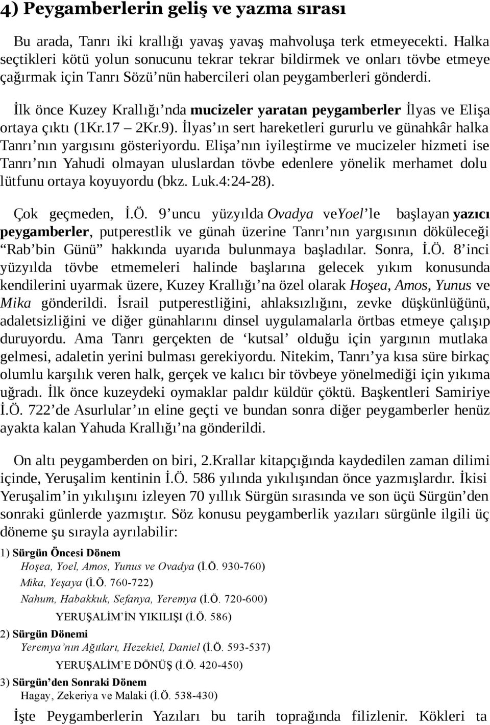 İlk önce Kuzey Krallığı nda mucizeler yaratan peygamberler İlyas ve Elişa ortaya çıktı (1Kr.17 2Kr.9). İlyas ın sert hareketleri gururlu ve günahkâr halka Tanrı nın yargısını gösteriyordu.