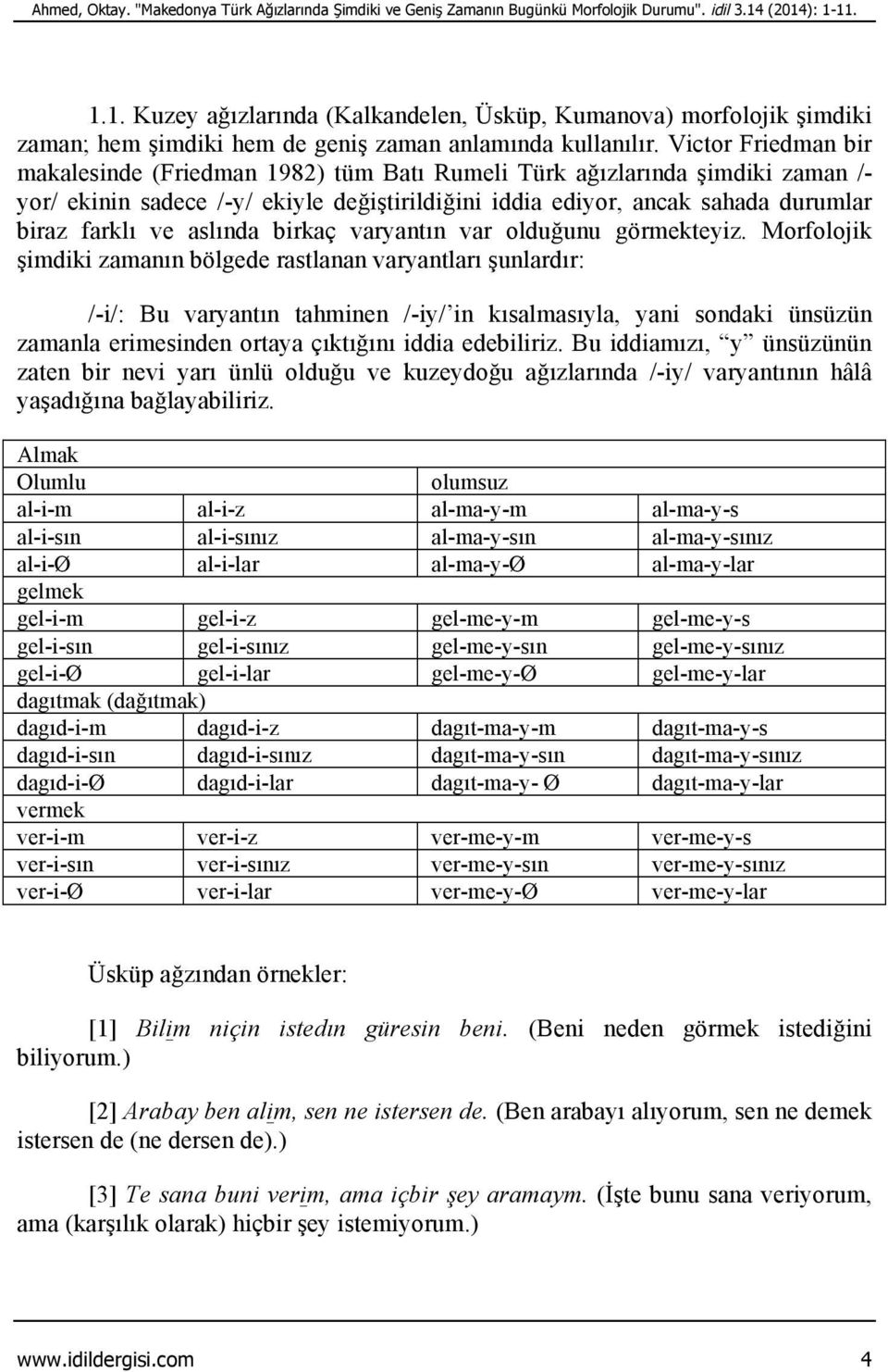 Victor Friedman bir makalesinde (Friedman 1982) tüm Batı Rumeli Türk ağızlarında şimdiki zaman /- yor/ ekinin sadece /-y/ ekiyle değiştirildiğini iddia ediyor, ancak sahada durumlar biraz farklı ve