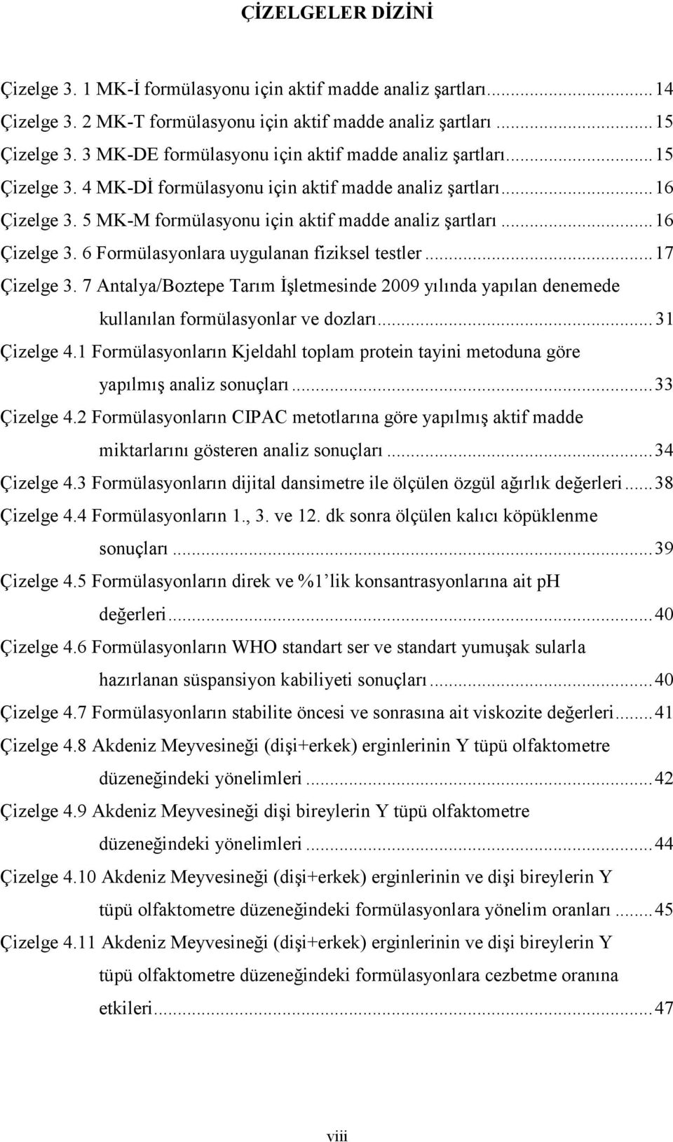 .. 16 Çizelge 3. 6 Formülasyonlara uygulanan fiziksel testler... 17 Çizelge 3. 7 Antalya/Boztepe Tarım İşletmesinde 2009 yılında yapılan denemede kullanılan formülasyonlar ve dozları... 31 Çizelge 4.