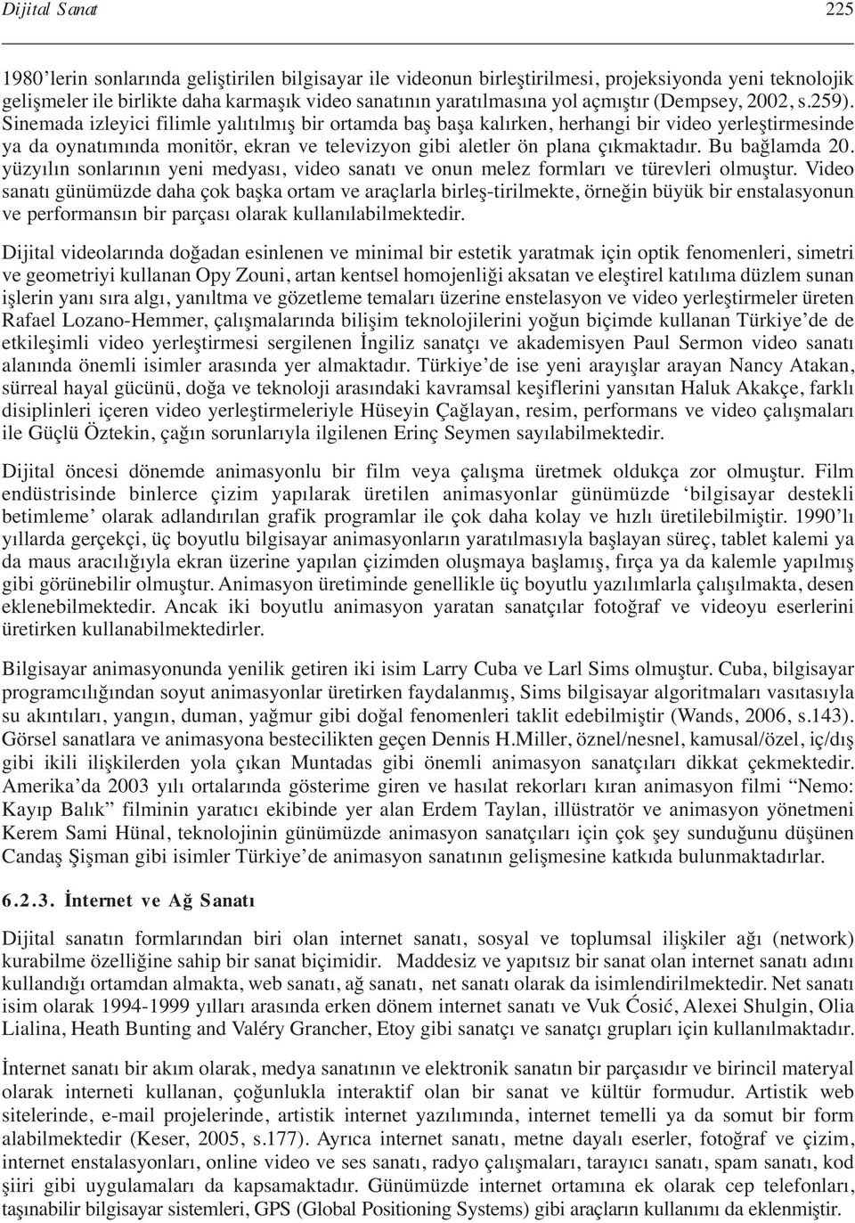 Sinemada izleyici filimle yalıtılmış bir ortamda baş başa kalırken, herhangi bir video yerleştirmesinde ya da oynatımında monitör, ekran ve televizyon gibi aletler ön plana çıkmaktadır.