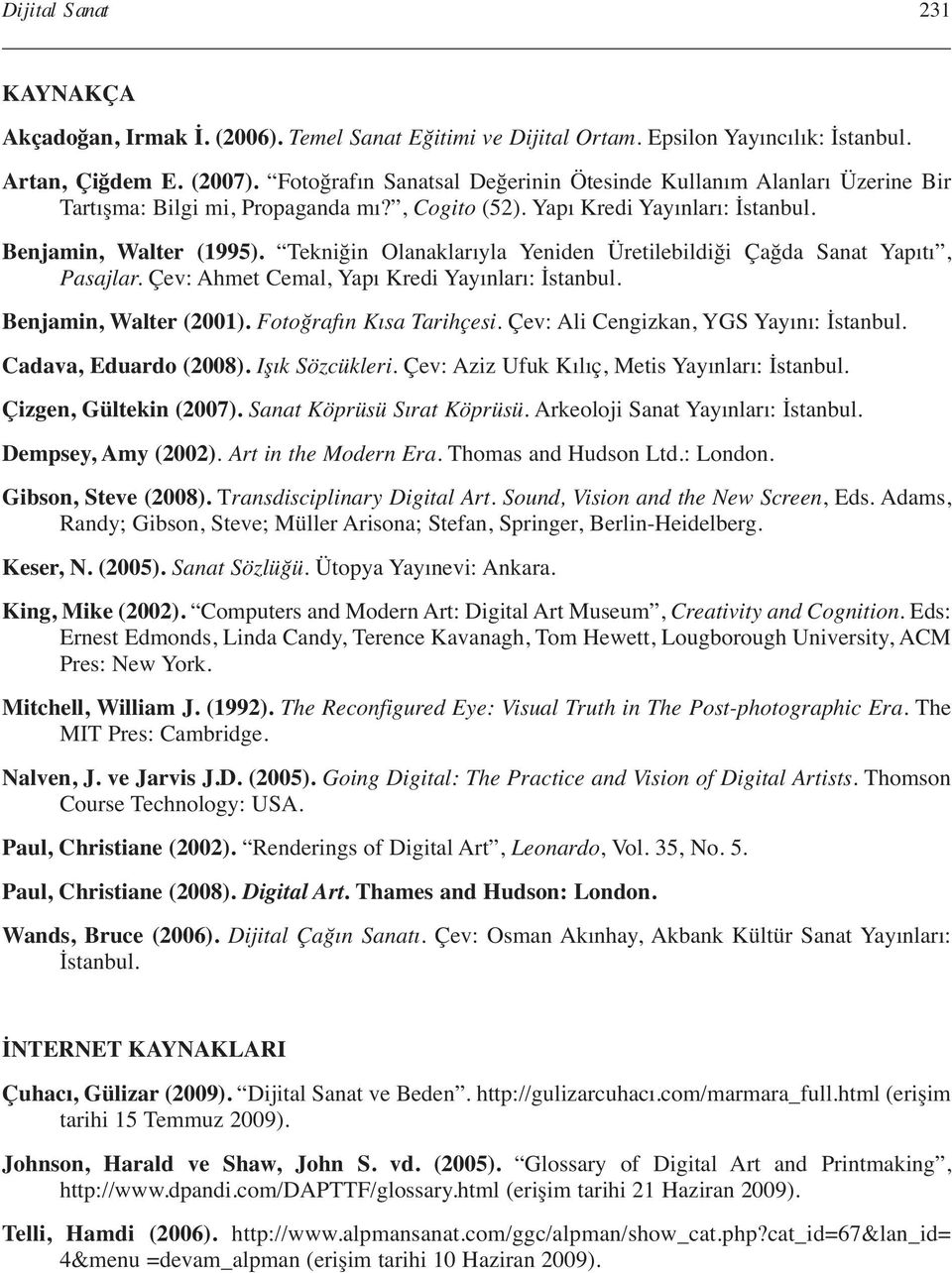 Tekniğin Olanaklarıyla Yeniden Üretilebildiği Çağda Sanat Yapıtı, Pasajlar. Çev: Ahmet Cemal, Yapı Kredi Yayınları: İstanbul. Benjamin, Walter (2001). Fotoğrafın Kısa Tarihçesi.