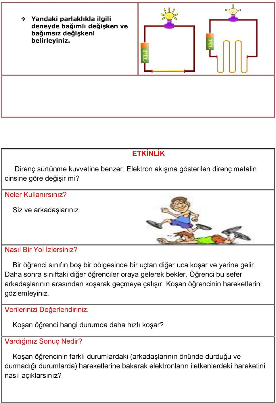 Daha sonra sınıftaki diğer öğrenciler oraya gelerek bekler. Öğrenci bu sefer arkadaşlarının arasından koşarak geçmeye çalışır. Koşan öğrencinin hareketlerini gözlemleyiniz.