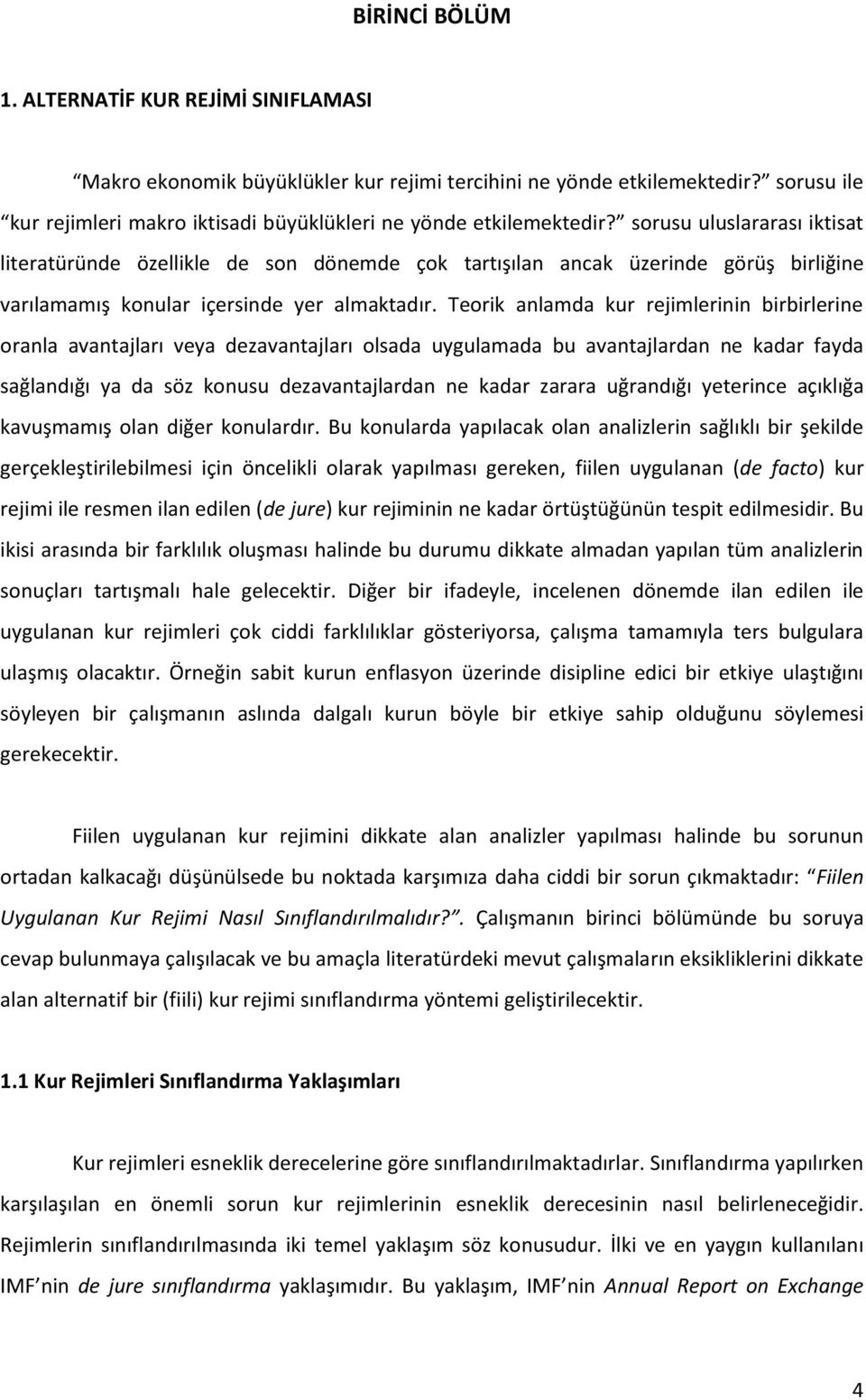 sorusu uluslararası iktisat literatüründe özellikle de son dönemde çok tartışılan ancak üzerinde görüş birliğine varılamamış konular içersinde yer almaktadır.