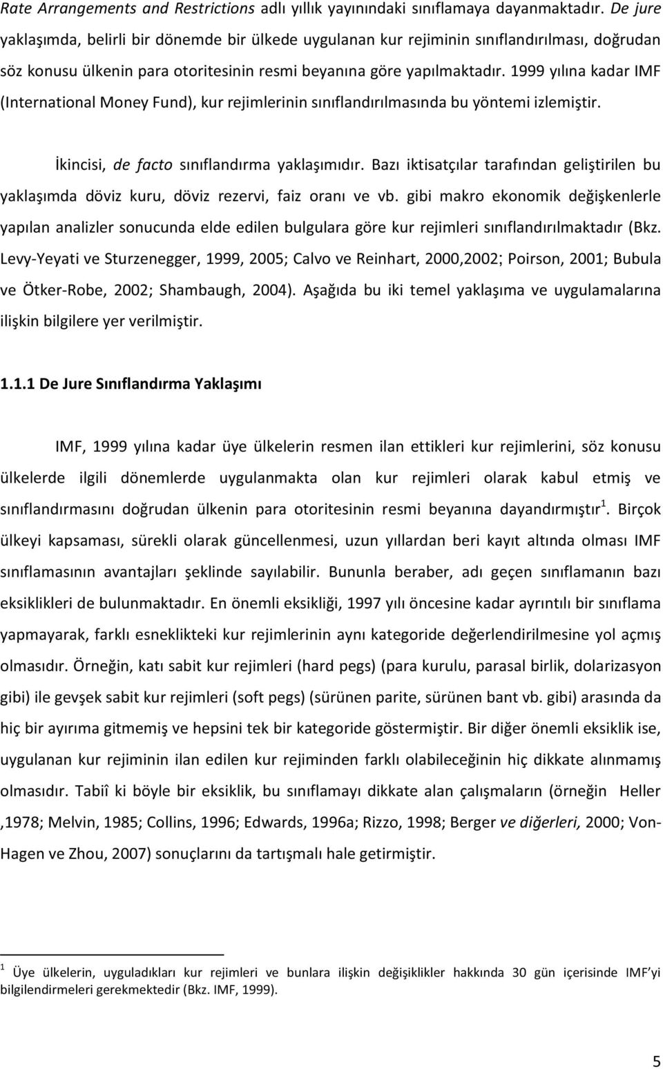 1999 yılına kadar IMF (International Money Fund), kur rejimlerinin sınıflandırılmasında bu yöntemi izlemiştir. İkincisi, de facto sınıflandırma yaklaşımıdır.