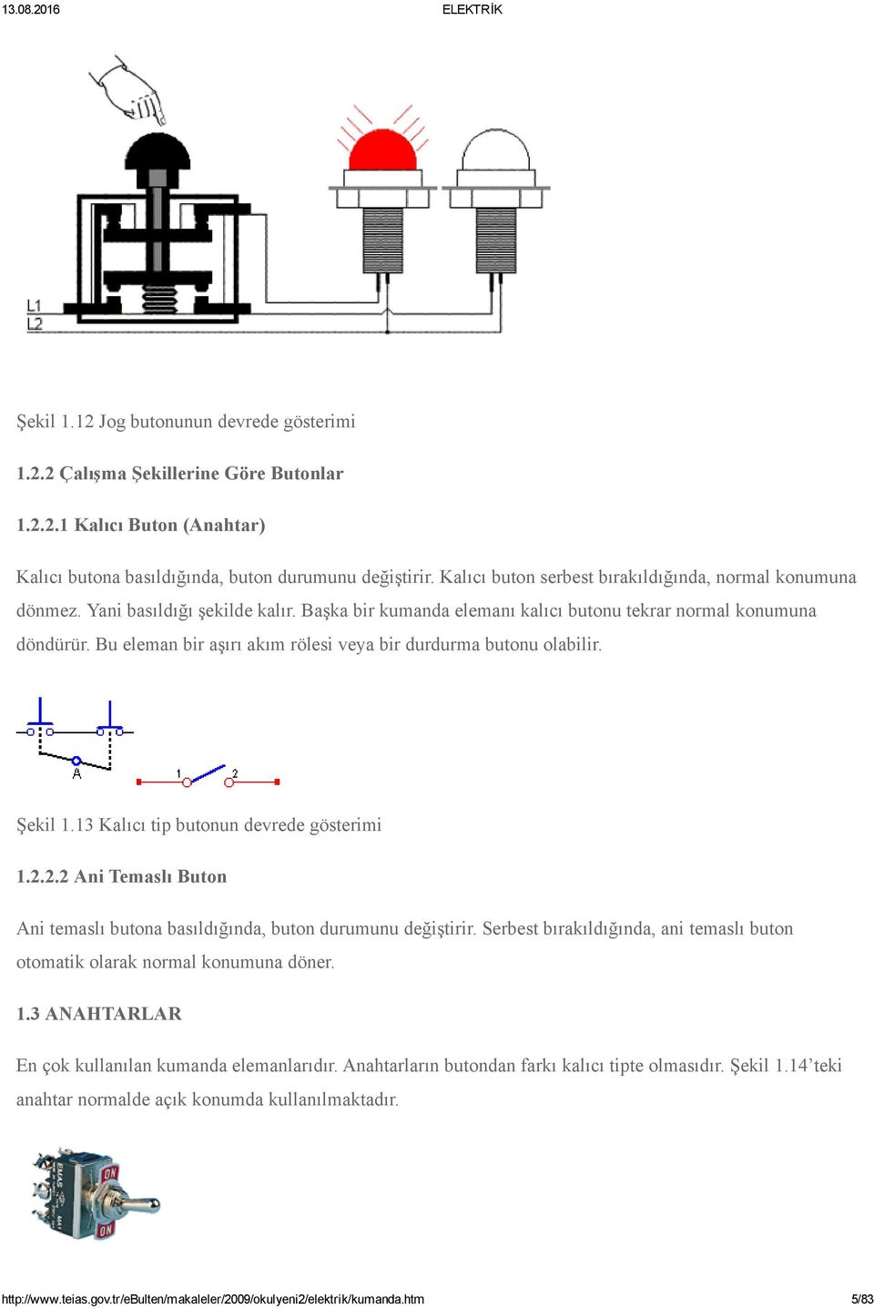 Bu eleman bir aşırı akım rölesi veya bir durdurma butonu olabilir. Şekil 1.13 Kalıcı tip butonun devrede gösterimi 1.2.2.2 Ani Temaslı Buton Ani temaslı butona basıldığında, buton durumunu değiştirir.