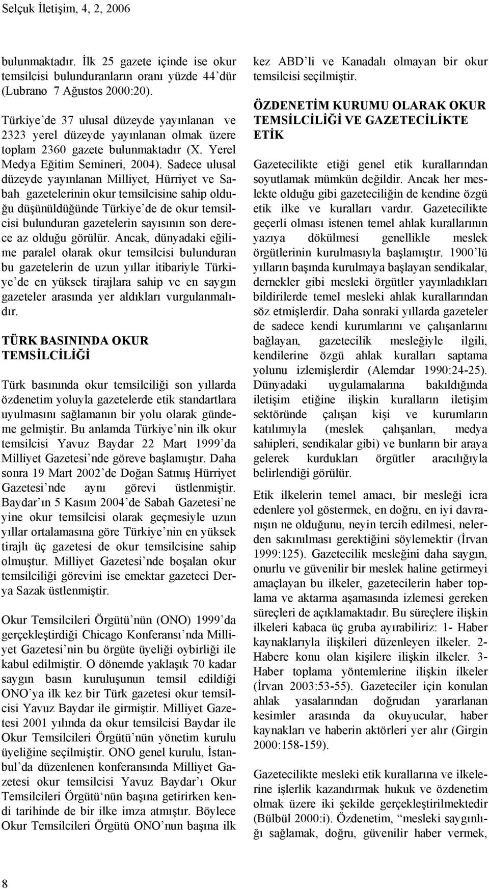 Sadece ulusal düzeyde yayınlanan Milliyet, Hürriyet ve Sabah gazetelerinin okur temsilcisine sahip olduğu düşünüldüğünde Türkiye de de okur temsilcisi bulunduran gazetelerin sayısının son derece az