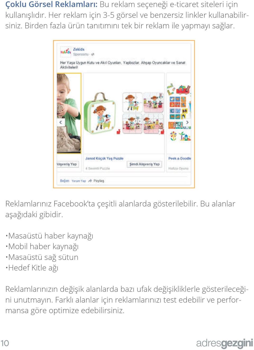 Reklamlarınız Facebook ta çeşitli alanlarda gösterilebilir. Bu alanlar aşağıdaki gibidir.