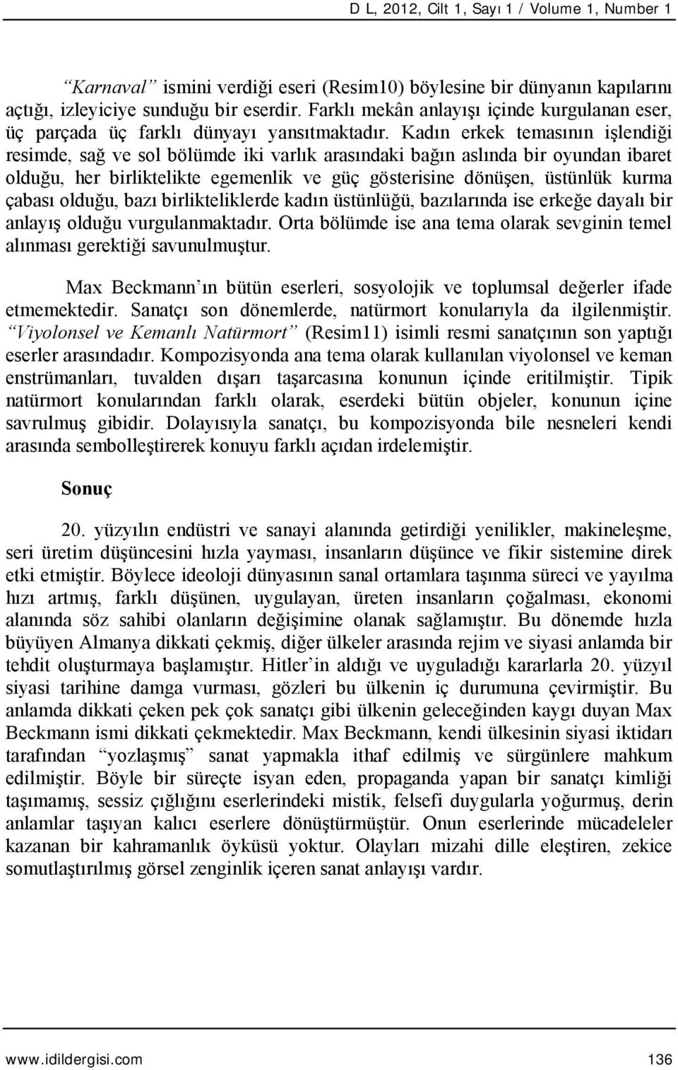 Kadın erkek temasının işlendiği resimde, sağ ve sol bölümde iki varlık arasındaki bağın aslında bir oyundan ibaret olduğu, her birliktelikte egemenlik ve güç gösterisine dönüşen, üstünlük kurma