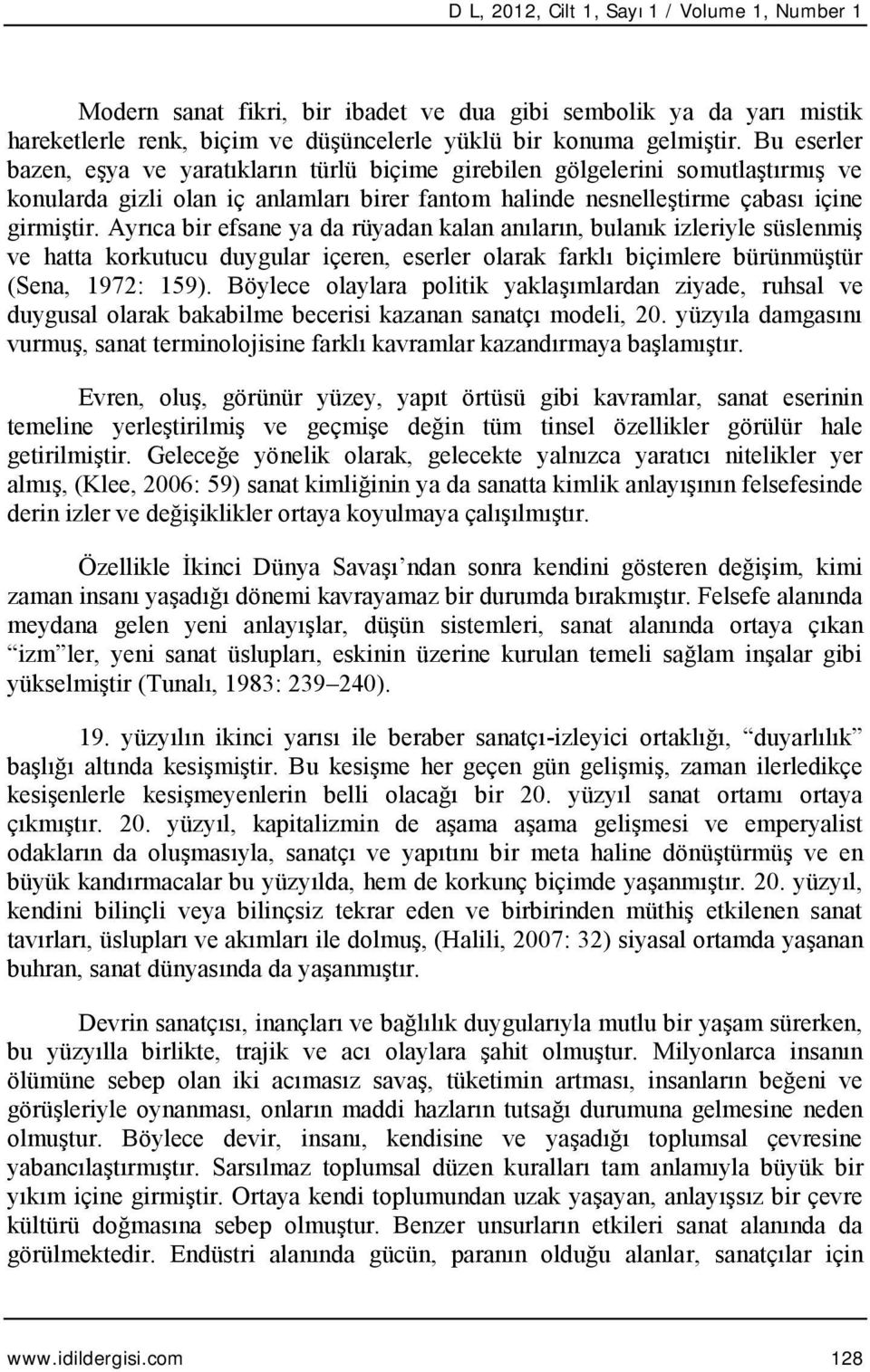 Ayrıca bir efsane ya da rüyadan kalan anıların, bulanık izleriyle süslenmiş ve hatta korkutucu duygular içeren, eserler olarak farklı biçimlere bürünmüştür (Sena, 1972: 159).