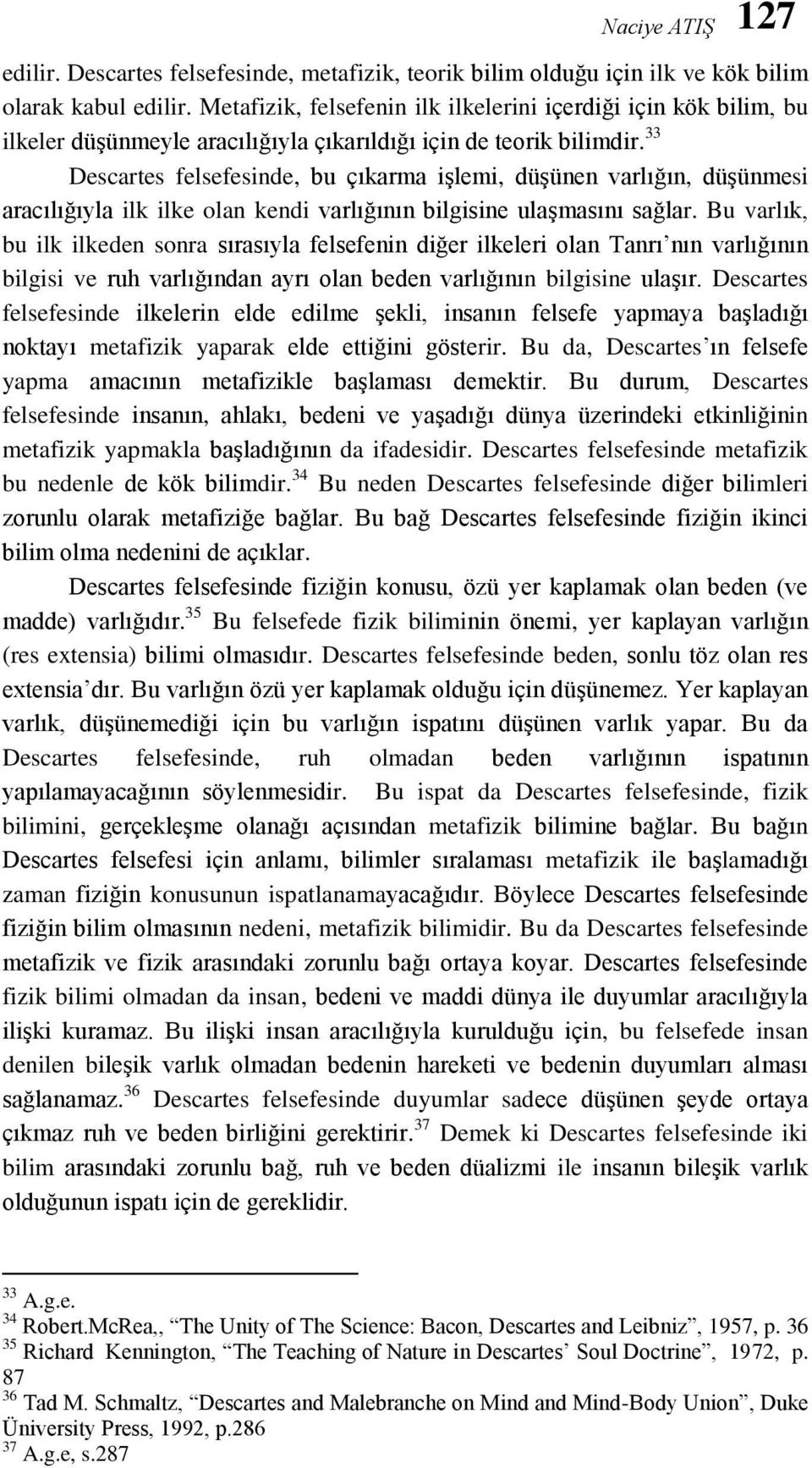 33 Descartes felsefesinde, bu çıkarma işlemi, düşünen varlığın, düşünmesi aracılığıyla ilk ilke olan kendi varlığının bilgisine ulaşmasını sağlar.