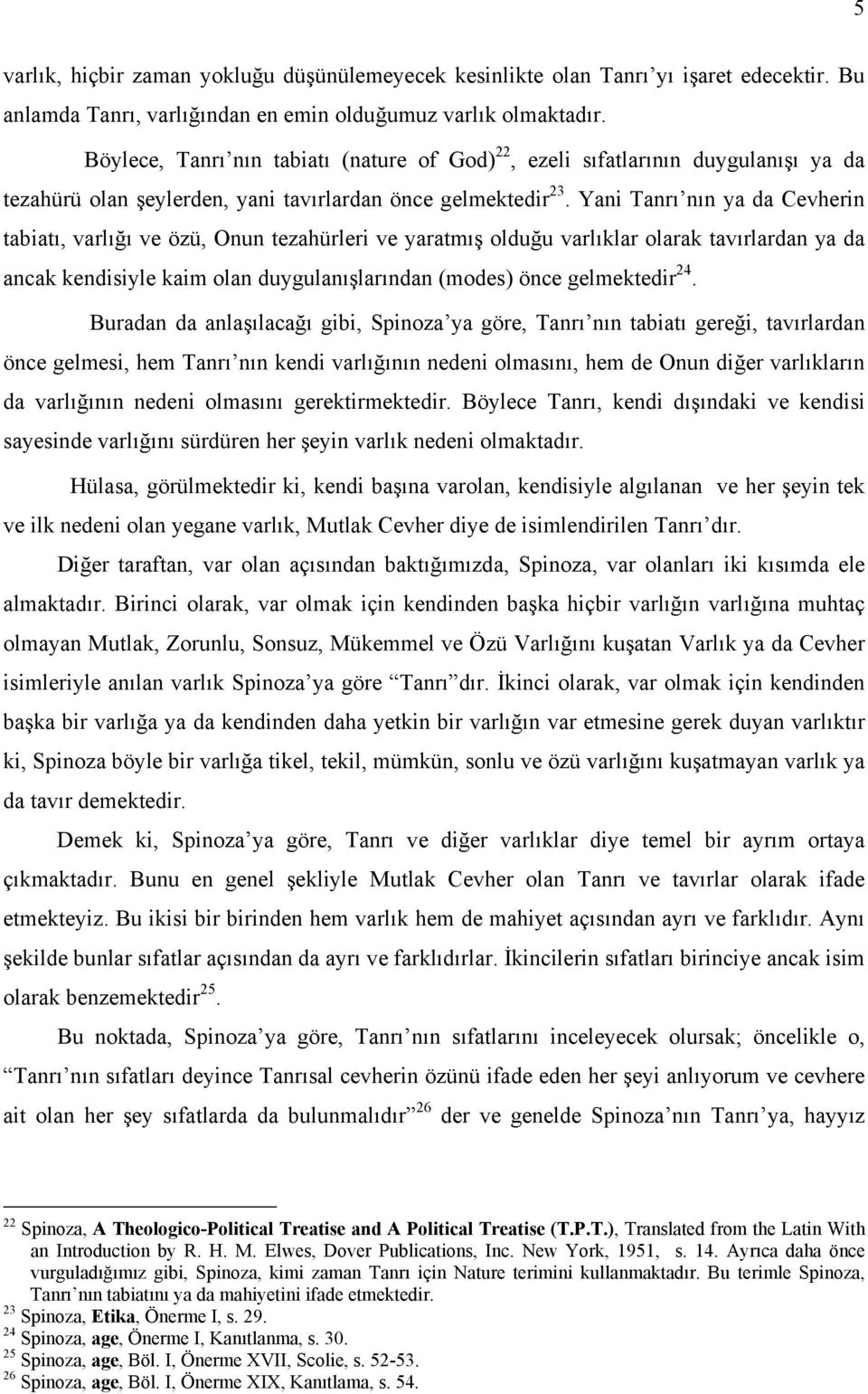 Yani Tanrı nın ya da Cevherin tabiatı, varlığı ve özü, Onun tezahürleri ve yaratmış olduğu varlıklar olarak tavırlardan ya da ancak kendisiyle kaim olan duygulanışlarından (modes) önce gelmektedir 24.