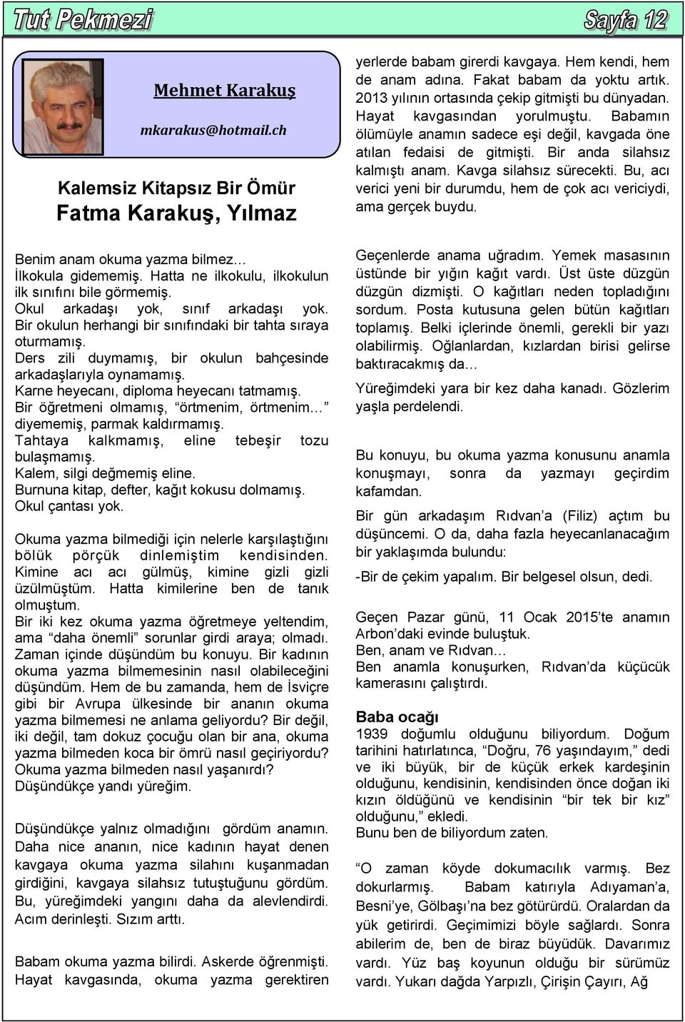 Karne heyecanı, diploma heyecanı tatmamış. Bir öğretmeni olmamış, örtmenim, örtmenim diyememiş, parmak kaldırmamış. Tahtaya kalkmamış, eline tebeşir tozu bulaşmamış. Kalem, silgi değmemiş eline.