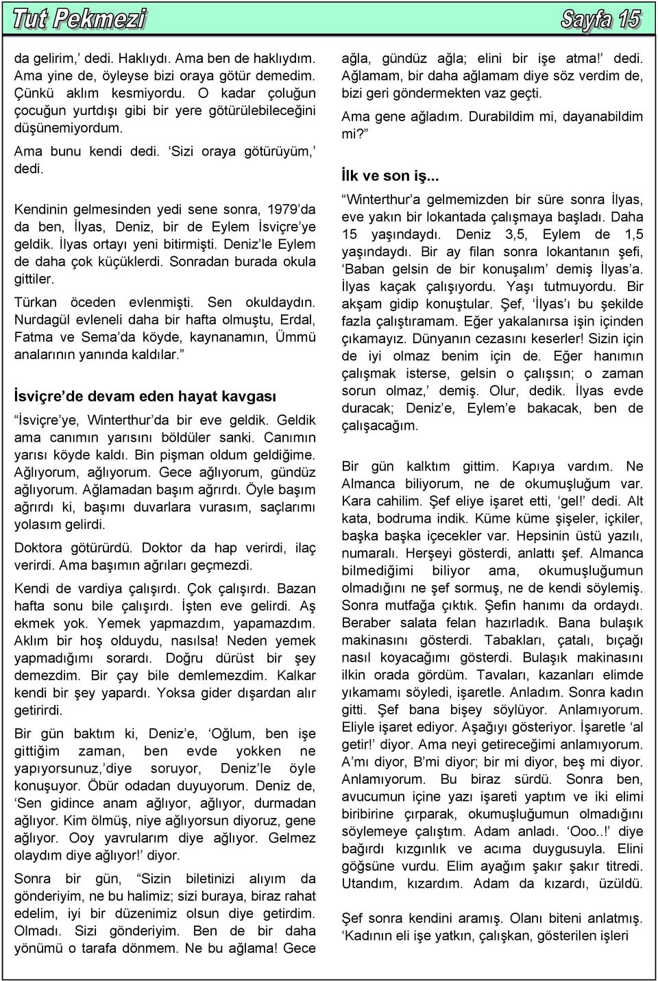 Kendinin gelmesinden yedi sene sonra, 1979 da da ben, İlyas, Deniz, bir de Eylem İsviçre ye geldik. İlyas ortayı yeni bitirmişti. Deniz le Eylem de daha çok küçüklerdi. Sonradan burada okula gittiler.