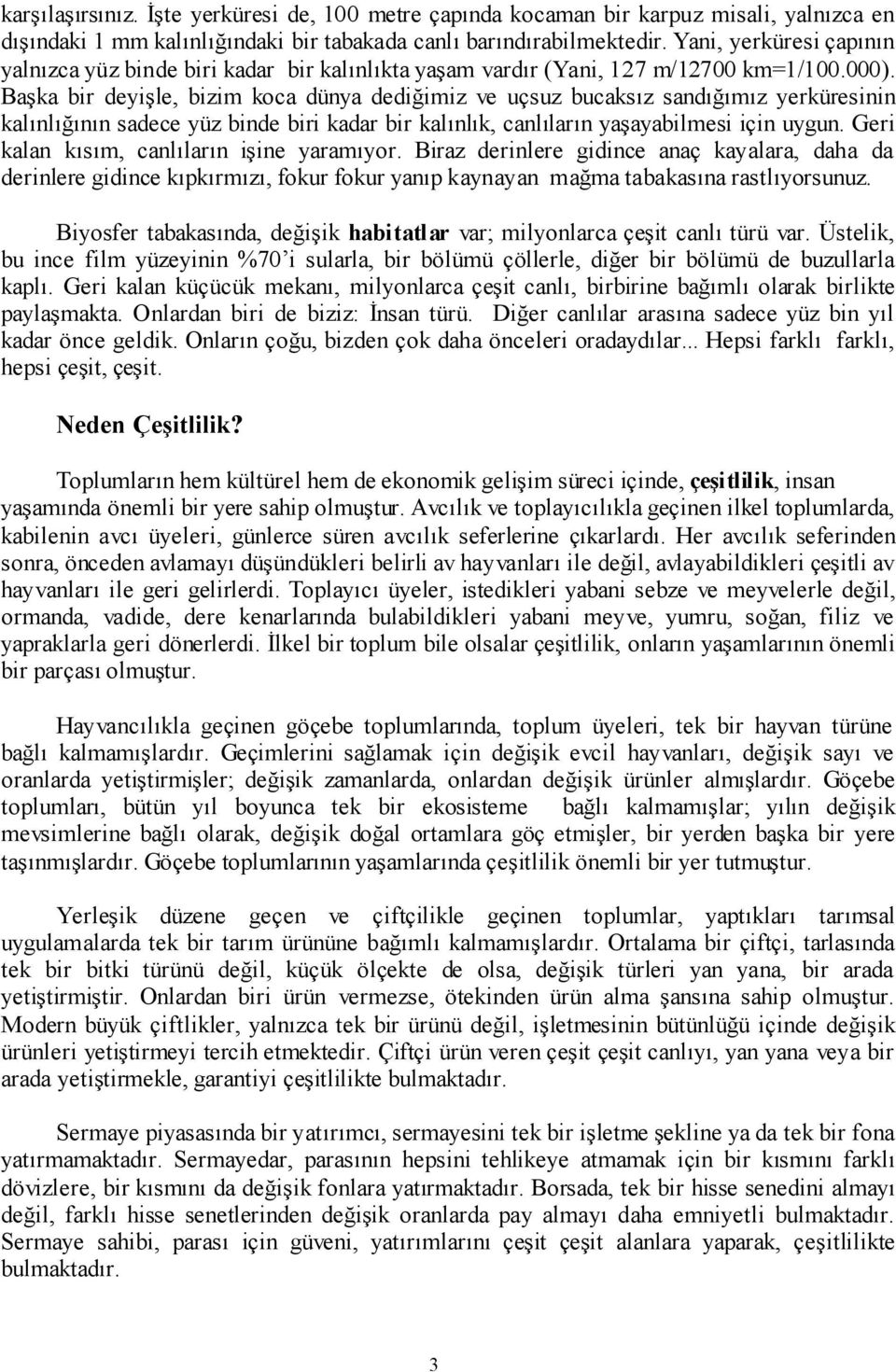 Başka bir deyişle, bizim koca dünya dediğimiz ve uçsuz bucaksız sandığımız yerküresinin kalınlığının sadece yüz binde biri kadar bir kalınlık, canlıların yaşayabilmesi için uygun.