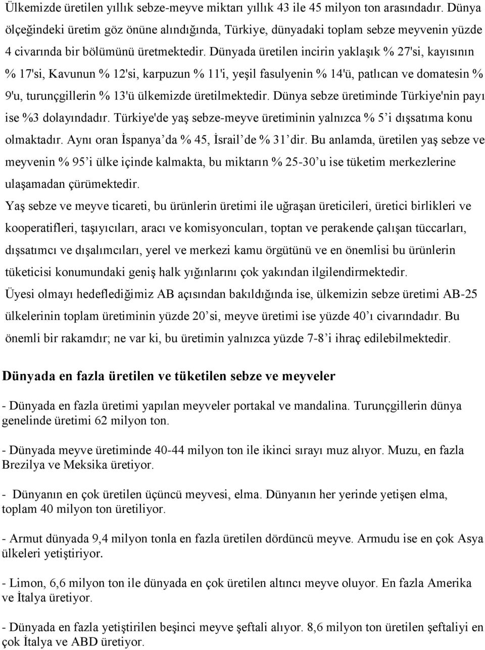 Dünyada üretilen incirin yaklaşık % 27'si, kayısının % 17'si, Kavunun % 12'si, karpuzun % 11'i, yeşil fasulyenin % 14'ü, patlıcan ve domatesin % 9'u, turunçgillerin % 13'ü ülkemizde üretilmektedir.