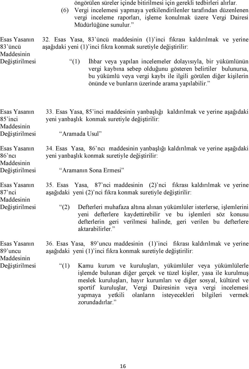 Esas Yasa, 83 üncü maddesinin (1) inci fıkrası kaldırılmak ve yerine aşağıdaki yeni (1) inci fıkra konmak suretiyle değiştirilir: (1) İhbar veya yapılan incelemeler dolayısıyla, bir yükümlünün vergi