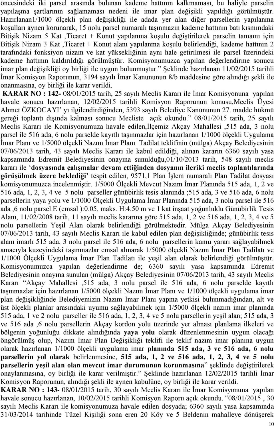 Kat,Ticaret + Konut yapılanma koşulu değiştirilerek parselin tamamı için Bitişik Nizam 3 Kat,Ticaret + Konut alanı yapılanma koşulu belirlendiği, kademe hattının 2 tarafındaki fonksiyon nizam ve kat