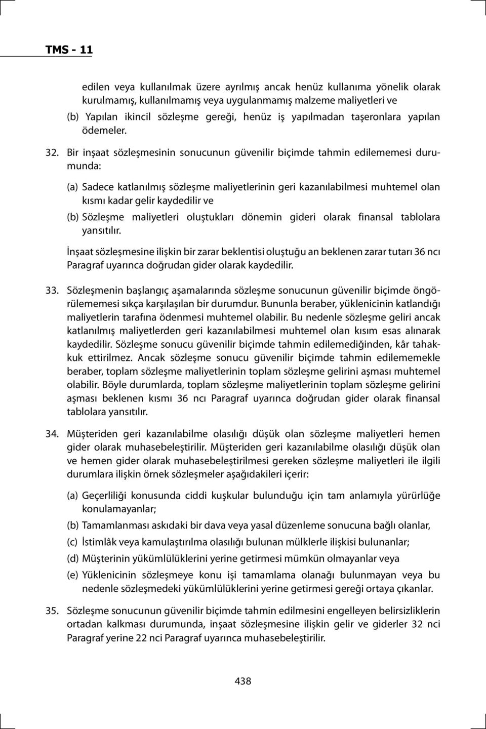 Bir inşaat sözleşmesinin sonucunun güvenilir biçimde tahmin edilememesi durumunda: (a) Sadece katlanılmış sözleşme maliyetlerinin geri kazanılabilmesi muhtemel olan kısmı kadar gelir kaydedilir ve