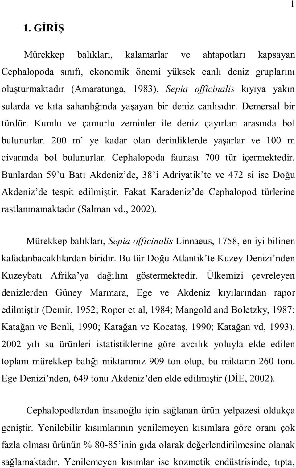 200 m ye kadar olan derinliklerde yaşarlar ve 100 m civarında bol bulunurlar. Cephalopoda faunası 700 tür içermektedir.