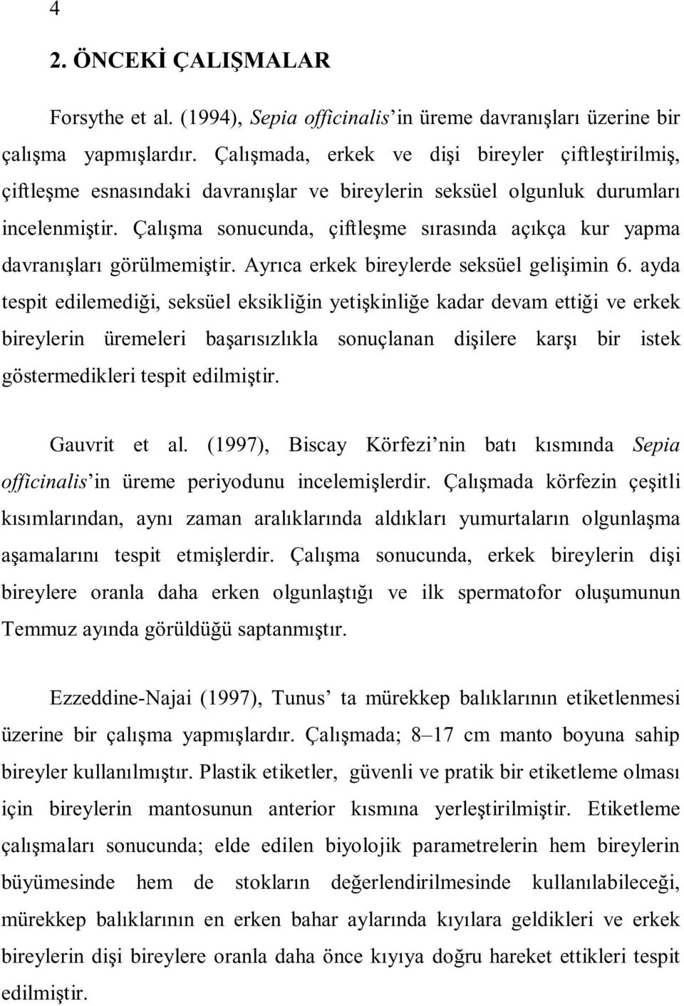 Çalışma sonucunda, çiftleşme sırasında açıkça kur yapma davranışları görülmemiştir. Ayrıca erkek bireylerde seksüel gelişimin 6.