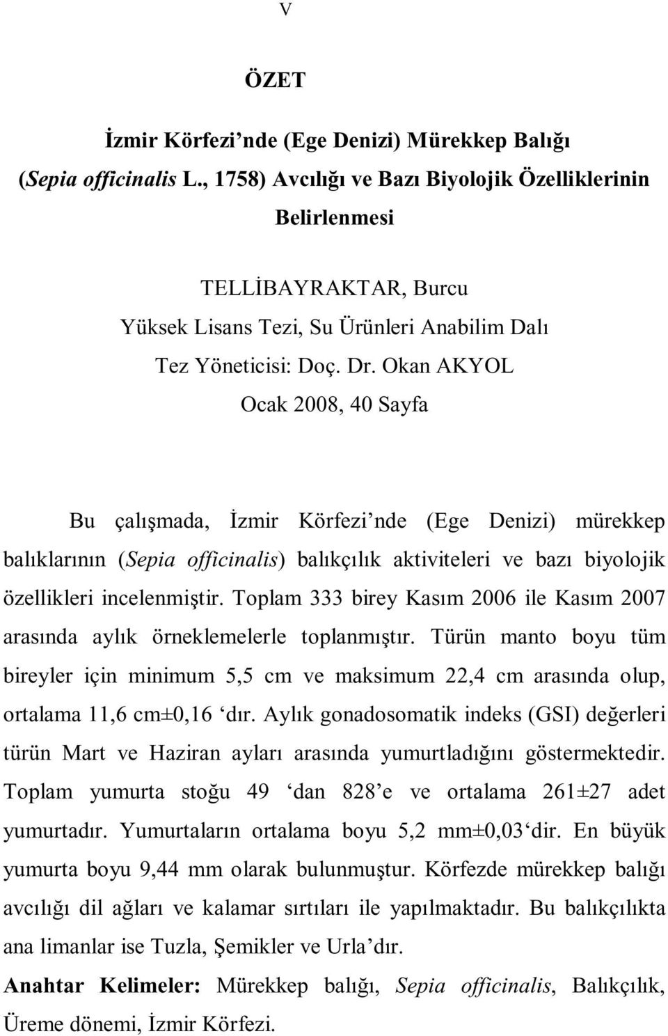 Okan AKYOL Ocak 2008, 40 Sayfa Bu çalışmada, İzmir Körfezi nde (Ege Denizi) mürekkep balıklarının (Sepia officinalis) balıkçılık aktiviteleri ve bazı biyolojik özellikleri incelenmiştir.