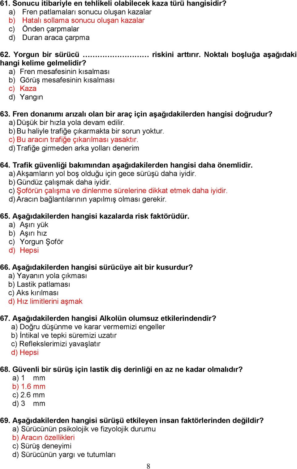 Fren donanımı arızalı olan bir araç için aşağıdakilerden hangisi doğrudur? a) Düşük bir hızla yola devam edilir. b) Bu haliyle trafiğe çıkarmakta bir sorun yoktur.