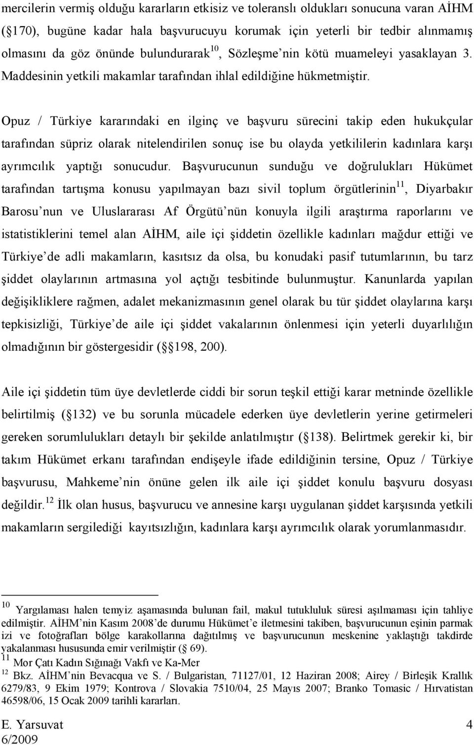 Opuz / Türkiye kararındaki en ilginç ve başvuru sürecini takip eden hukukçular tarafından süpriz olarak nitelendirilen sonuç ise bu olayda yetkililerin kadınlara karşı ayrımcılık yaptığı sonucudur.