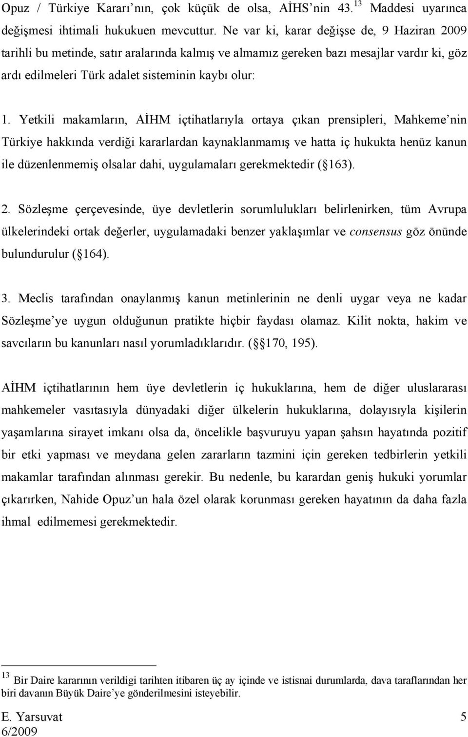 Yetkili makamların, AİHM içtihatlarıyla ortaya çıkan prensipleri, Mahkeme nin Türkiye hakkında verdiği kararlardan kaynaklanmamış ve hatta iç hukukta henüz kanun ile düzenlenmemiş olsalar dahi,