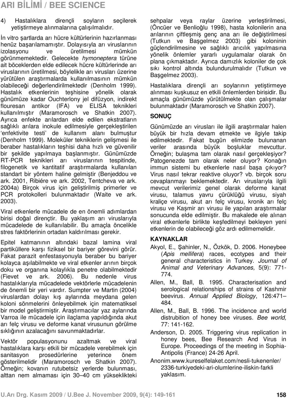 Gelecekte hymoneptera türüne ait böceklerden elde edilecek hücre kültürlerinde arı viruslarının üretilmesi, böylelikle arı virusları üzerine yürütülen araştırmalarda kullanılmasının mümkün