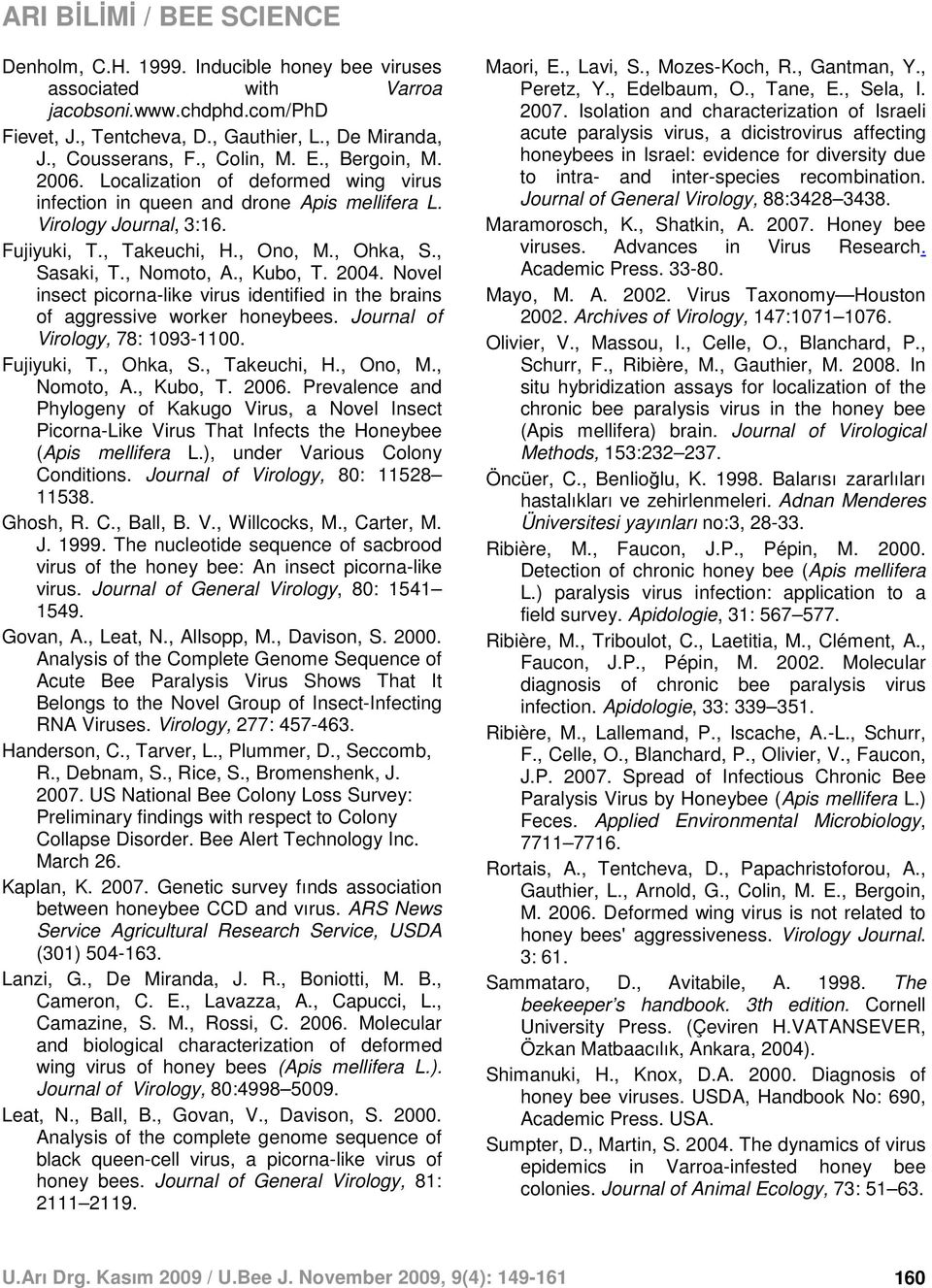 Novel insect picorna-like virus identified in the brains of aggressive worker honeybees. Journal of Virology, 78: 1093-1100. Fujiyuki, T., Ohka, S., Takeuchi, H., Ono, M., Nomoto, A., Kubo, T. 2006.