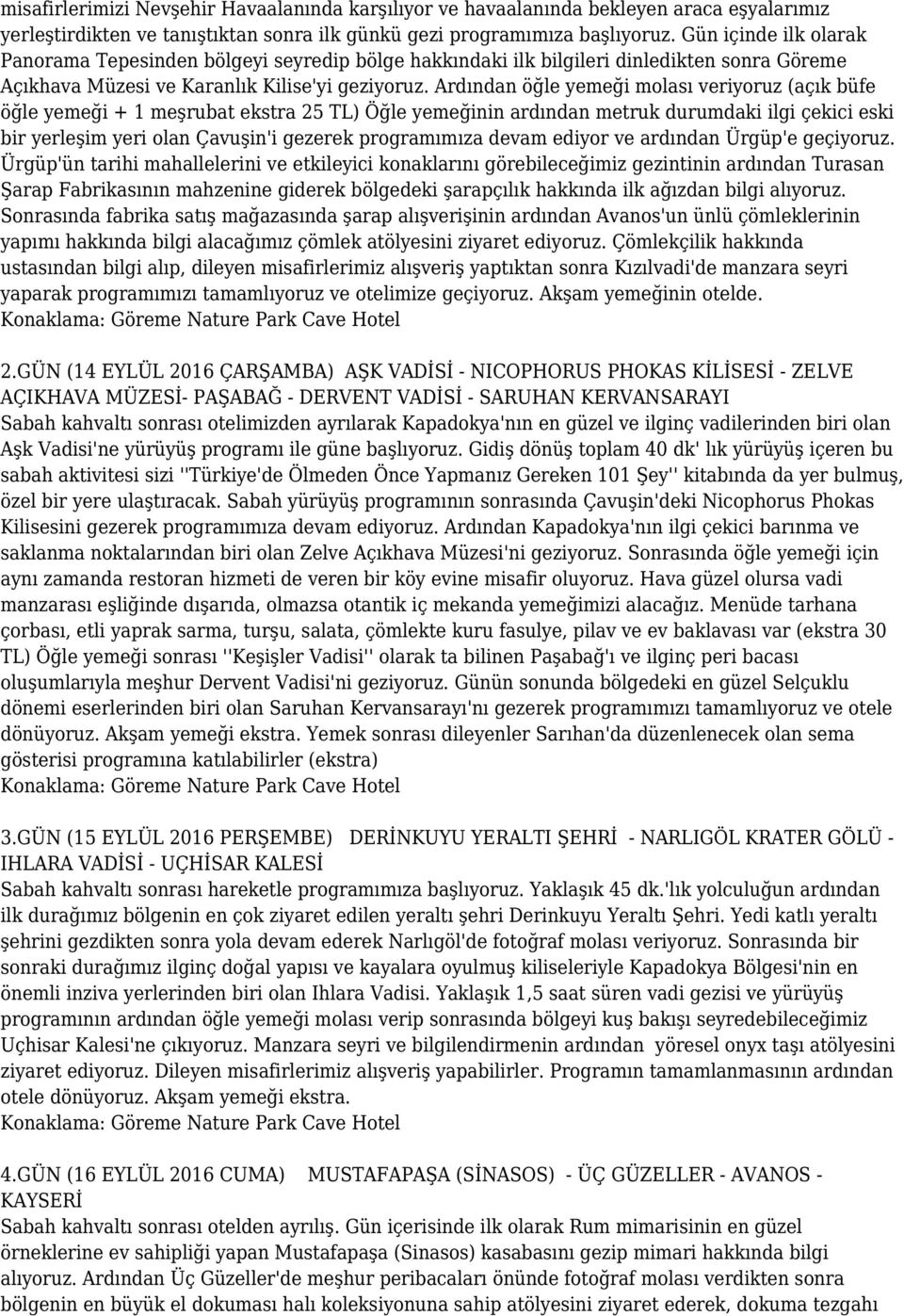 Ardından öğle yemeği molası veriyoruz (açık büfe öğle yemeği + 1 meşrubat ekstra 25 TL) Öğle yemeğinin ardından metruk durumdaki ilgi çekici eski bir yerleşim yeri olan Çavuşin'i gezerek programımıza