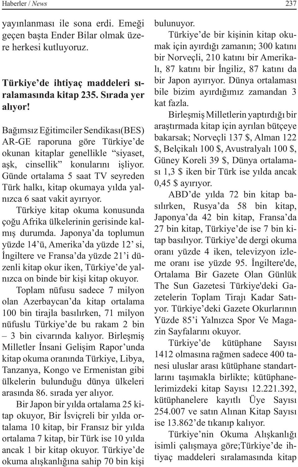 Günde ortalama 5 saat TV seyreden Türk halkı, kitap okumaya yılda yalnızca 6 saat vakit ayırıyor. Türkiye kitap okuma konusunda çoğu Afrika ülkelerinin gerisinde kalmış durumda.