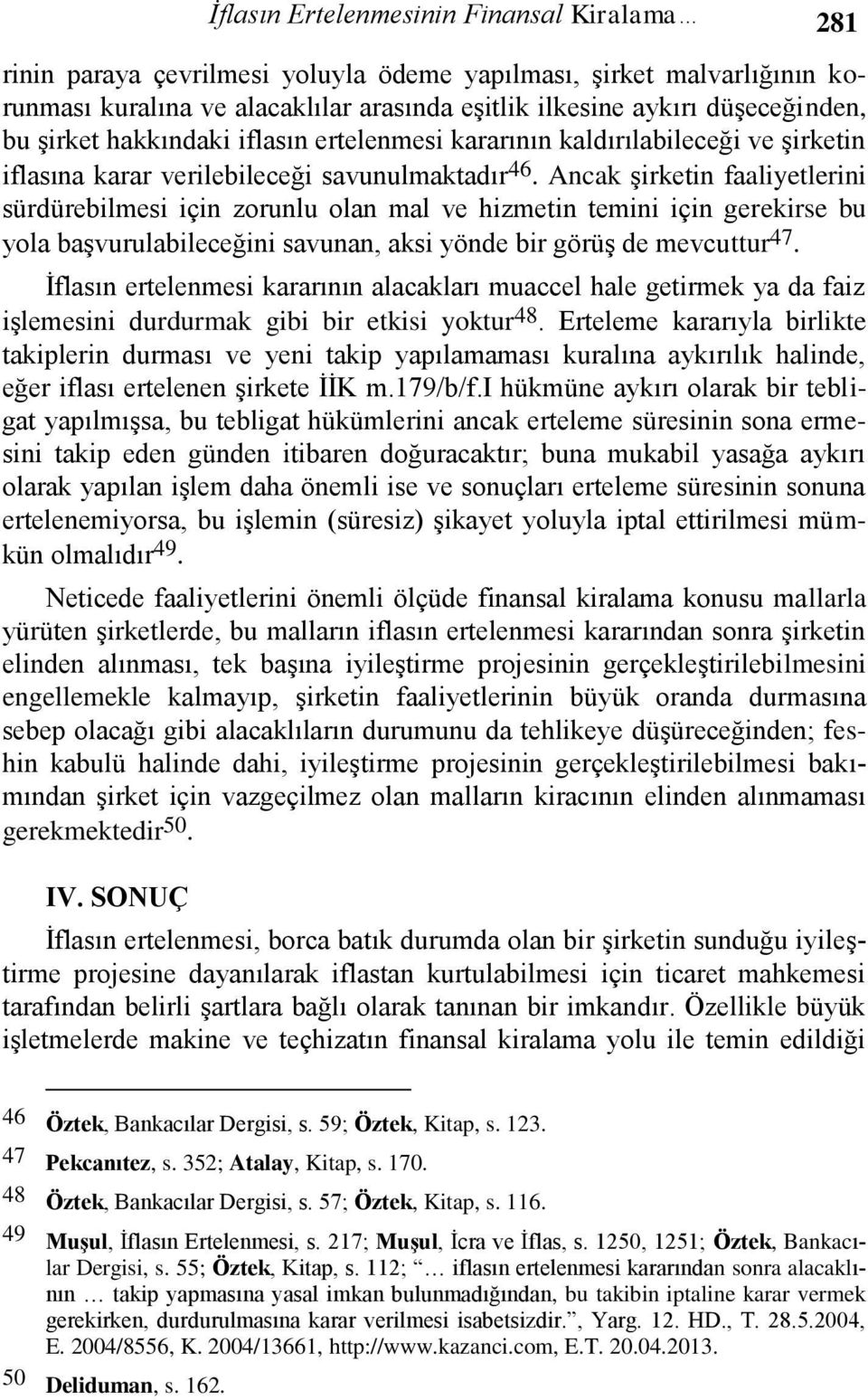 Ancak şirketin faaliyetlerini sürdürebilmesi için zorunlu olan mal ve hizmetin temini için gerekirse bu yola başvurulabileceğini savunan, aksi yönde bir görüş de mevcuttur 47.