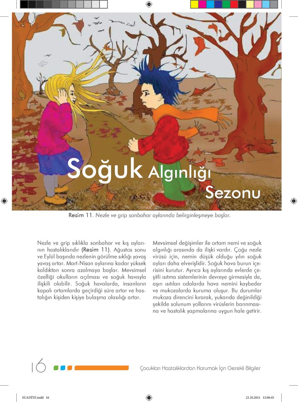 Mevsimsel özelliği okulların açılması ve soğuk havayla ilişkili olabilir. Soğuk havalarda, insanların kapalı ortamlarda geçirdiği süre artar ve hastalığın kişiden kişiye bulaşma olasılığı artar.