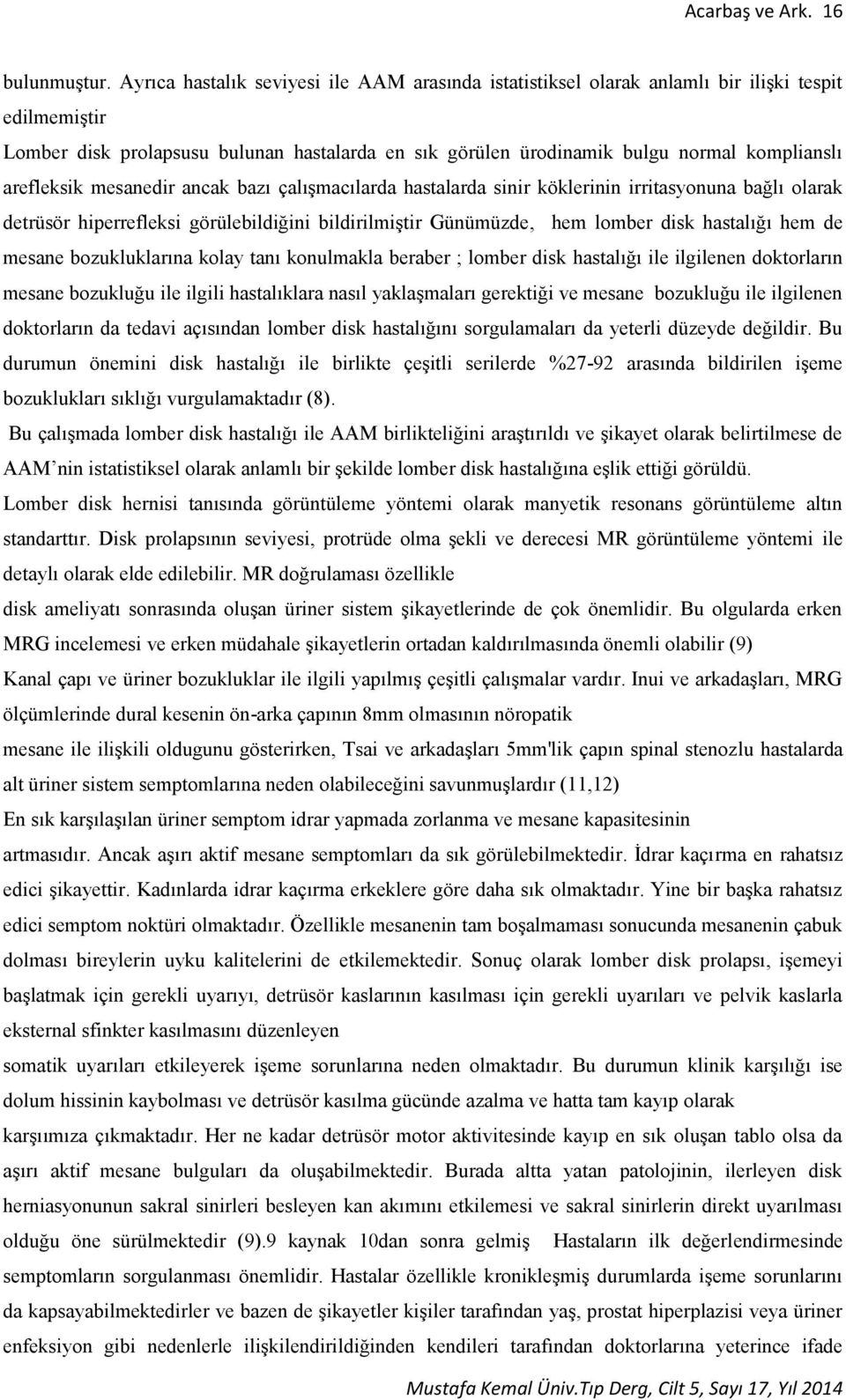 arefleksik mesanedir ancak bazı çalışmacılarda hastalarda sinir köklerinin irritasyonuna bağlı olarak detrüsör hiperrefleksi görülebildiğini bildirilmiştir Günümüzde, hem lomber disk hastalığı hem de