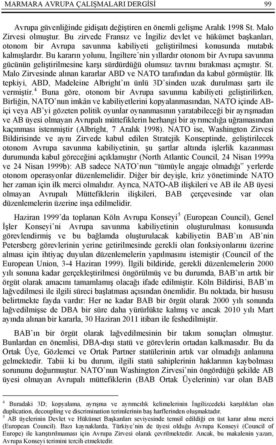 Bu kararın yolunu, İngiltere nin yıllardır otonom bir Avrupa savunma gücünün geliştirilmesine karşı sürdürdüğü olumsuz tavrını bırakması açmıştır. St.