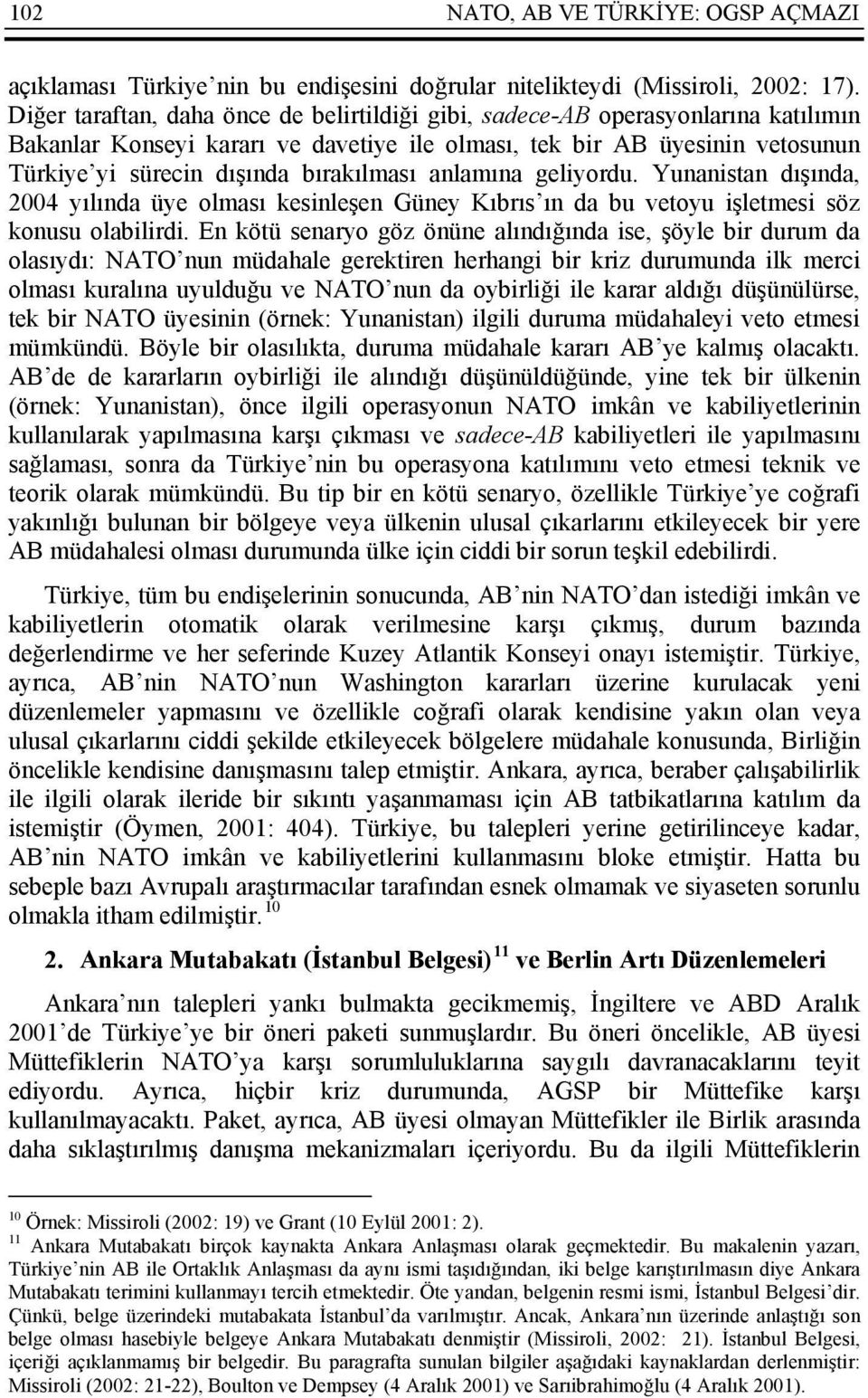 bırakılması anlamına geliyordu. Yunanistan dışında, 2004 yılında üye olması kesinleşen Güney Kıbrıs ın da bu vetoyu işletmesi söz konusu olabilirdi.