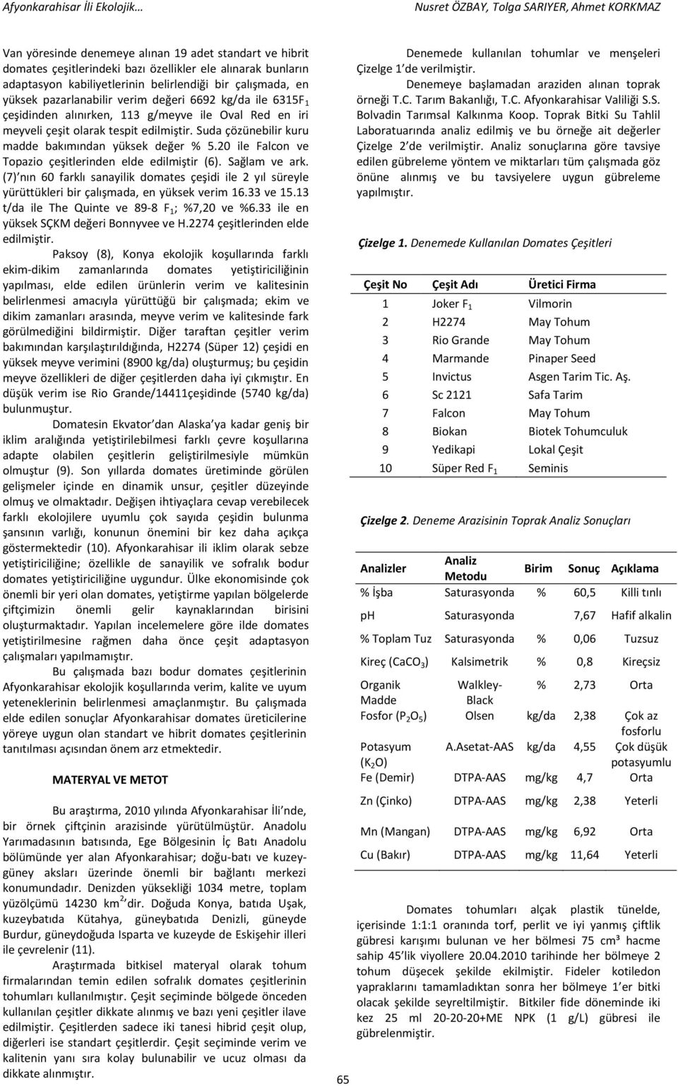 20 ile Falcon ve Topazio çeşitlerinden elde edilmiştir (6). Sağlam ve ark. (7) nın 60 farklı sanayilik domates çeşidi ile 2 yıl süreyle yürüttükleri bir çalışmada, en yüksek verim 16.33 ve 15.